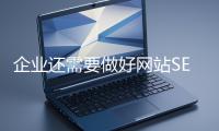 企業(yè)還需要做好網(wǎng)站SEO嗎